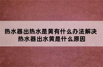 热水器出热水是黄有什么办法解决 热水器出水黄是什么原因